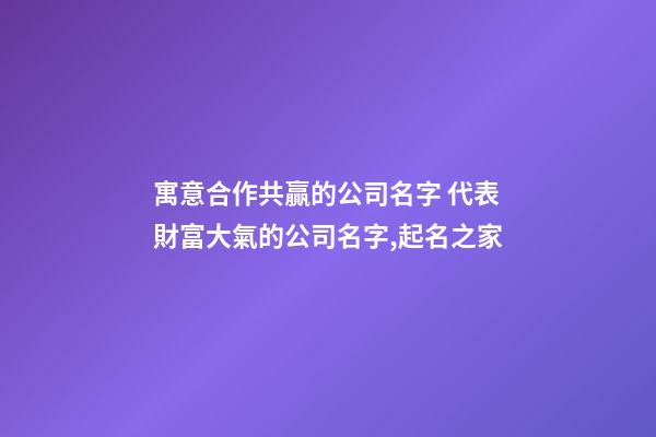 寓意合作共贏的公司名字 代表財富大氣的公司名字,起名之家-第1張-公司起名-玄機派